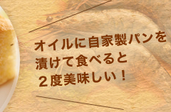 オイルに自家製パンを漬けて食べると２度美味しい！